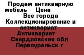 Продам антикварную мебель  › Цена ­ 200 000 - Все города Коллекционирование и антиквариат » Антиквариат   . Свердловская обл.,Первоуральск г.